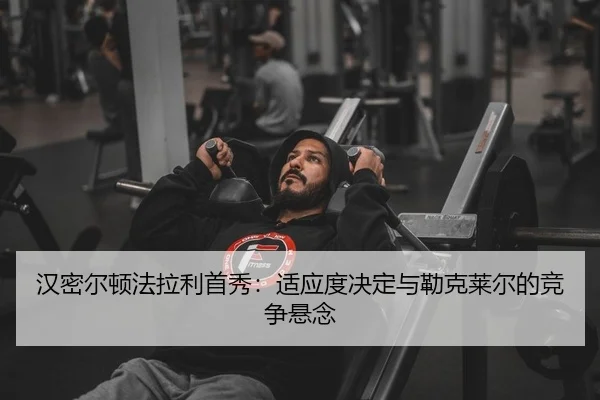 汉密尔顿法拉利首秀：适应度决定与勒克莱尔的竞争悬念
