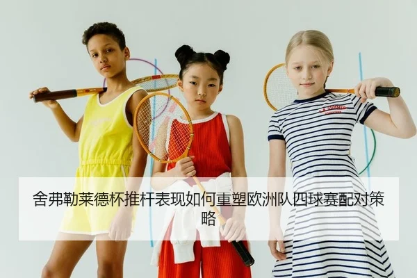 舍弗勒莱德杯推杆表现如何重塑欧洲队四球赛配对策略